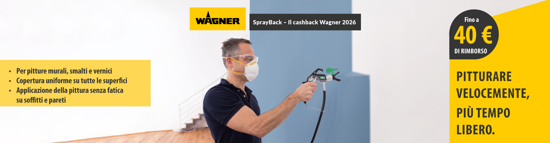 SprayBack - Il cashback Wagner 2026. Per pitture murali, smalti e vernici, copertura uniforme su tutte le superfici, applicazione della pittura senza fatica su soffitti e pareti. Fino a 40€ di rimborso. Pitturare velocemente, più tempo libero.